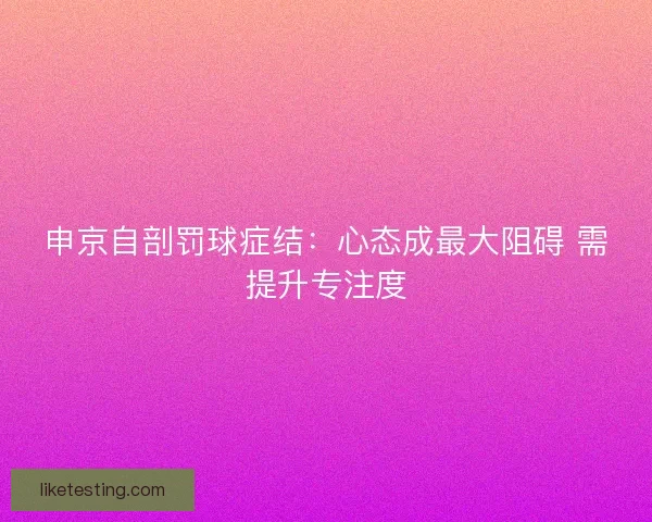 申京自剖罚球症结：心态成最大阻碍 需提升专注度
