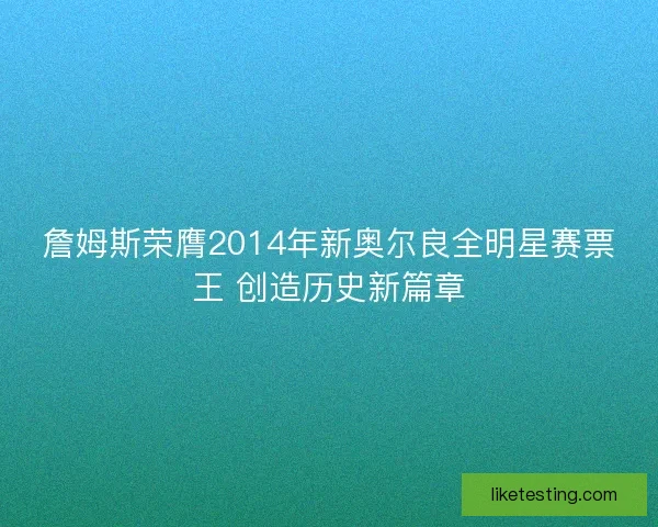 詹姆斯荣膺2014年新奥尔良全明星赛票王 创造历史新篇章 詹姆斯荣膺2014年新奥尔良全明星赛票王 创造历史新篇章
