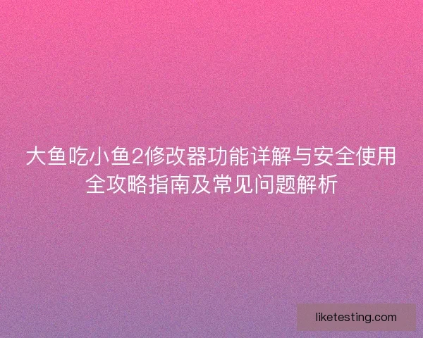 大鱼吃小鱼2修改器功能详解与安全使用全攻略指南及常见问题解析 大鱼吃小鱼2修改器功能详解与安全使用全攻略指南及常见问题解析