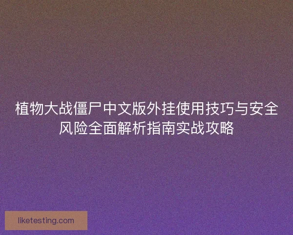 植物大战僵尸中文版外挂使用技巧与安全风险全面解析指南实战攻略